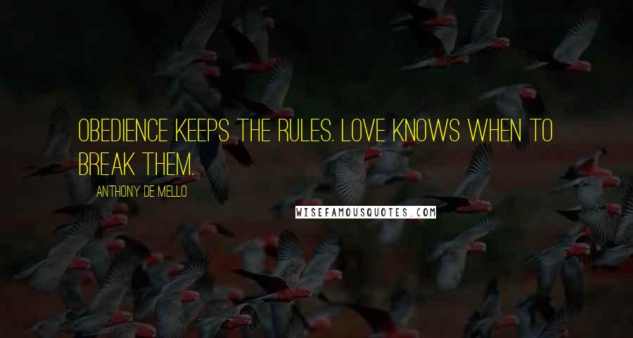 Anthony De Mello Quotes: Obedience keeps the rules. Love knows when to break them.