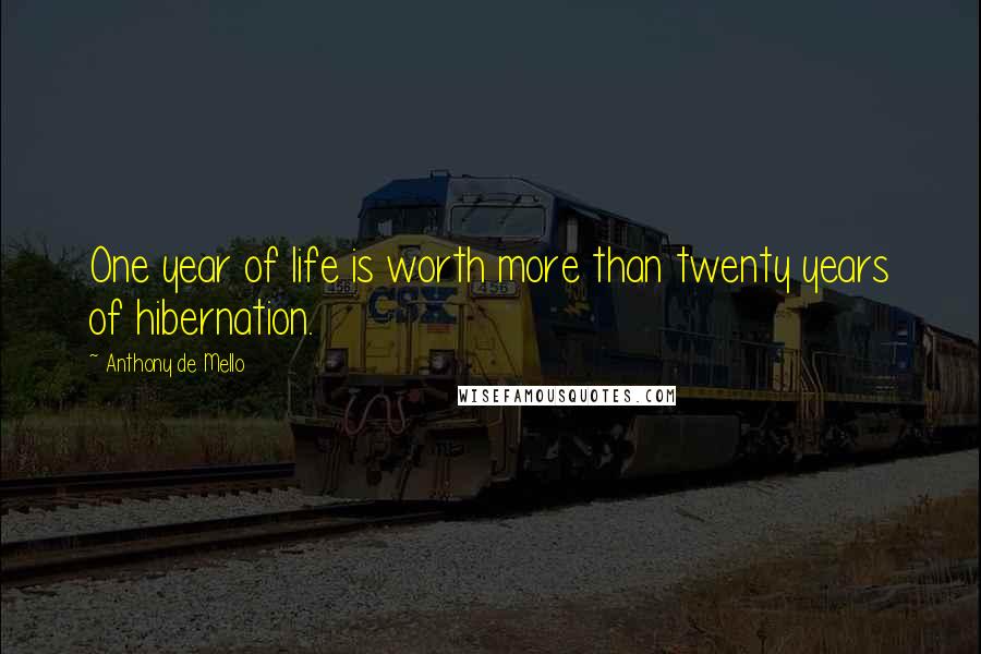 Anthony De Mello Quotes: One year of life is worth more than twenty years of hibernation.