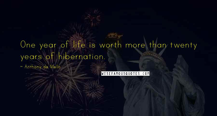 Anthony De Mello Quotes: One year of life is worth more than twenty years of hibernation.