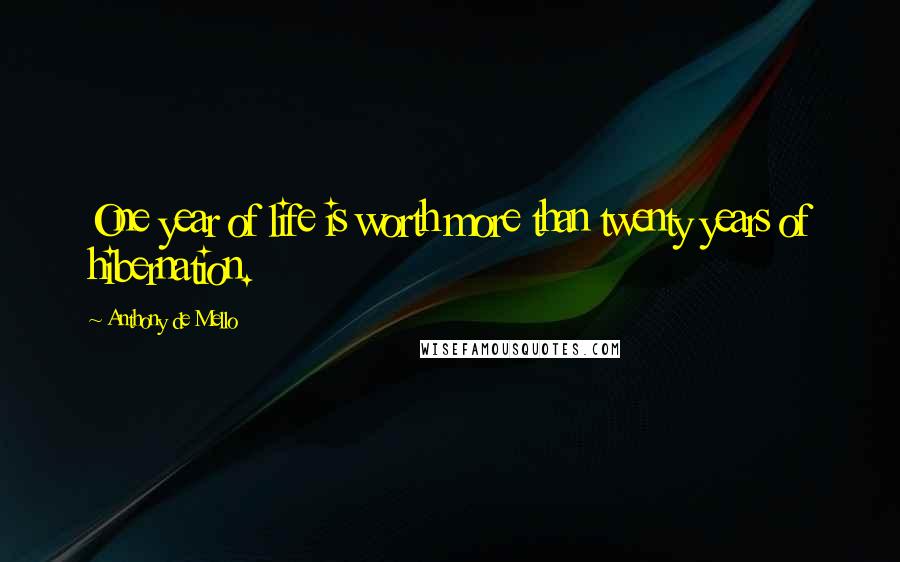 Anthony De Mello Quotes: One year of life is worth more than twenty years of hibernation.