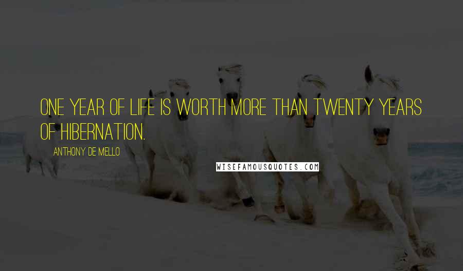 Anthony De Mello Quotes: One year of life is worth more than twenty years of hibernation.