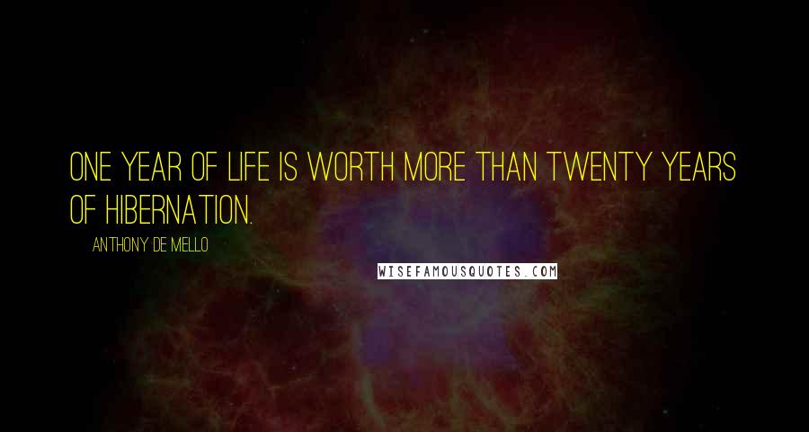 Anthony De Mello Quotes: One year of life is worth more than twenty years of hibernation.