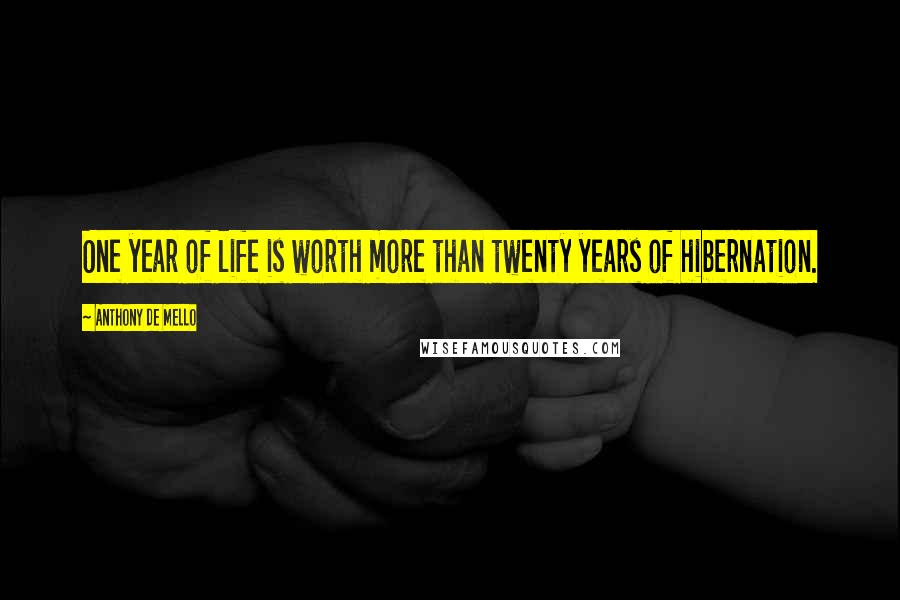 Anthony De Mello Quotes: One year of life is worth more than twenty years of hibernation.