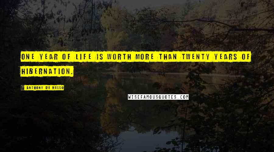 Anthony De Mello Quotes: One year of life is worth more than twenty years of hibernation.