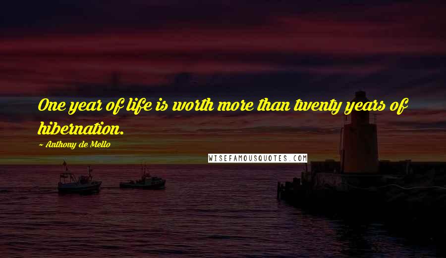 Anthony De Mello Quotes: One year of life is worth more than twenty years of hibernation.