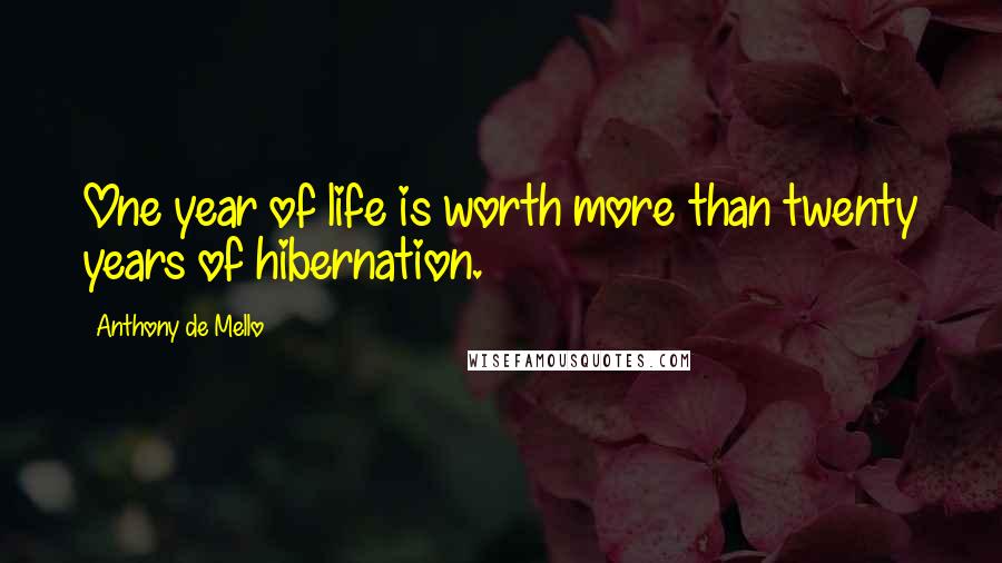 Anthony De Mello Quotes: One year of life is worth more than twenty years of hibernation.