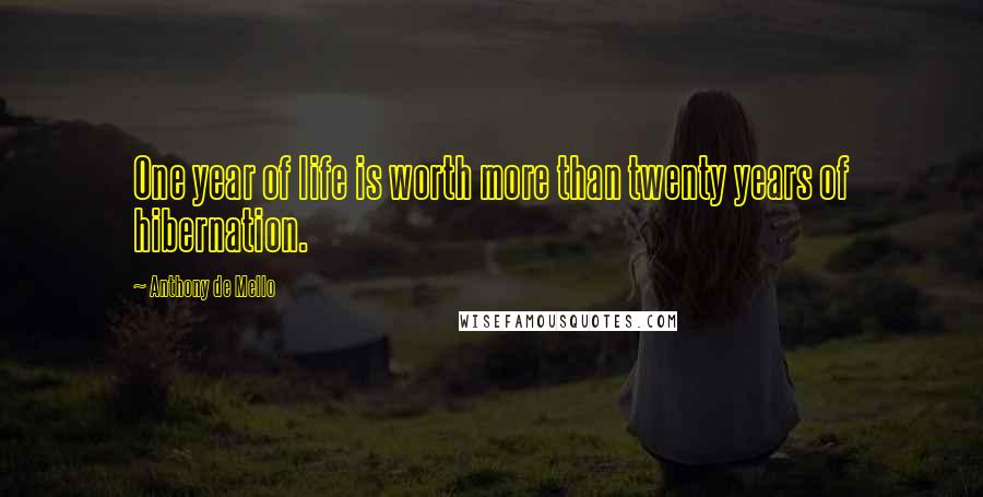 Anthony De Mello Quotes: One year of life is worth more than twenty years of hibernation.