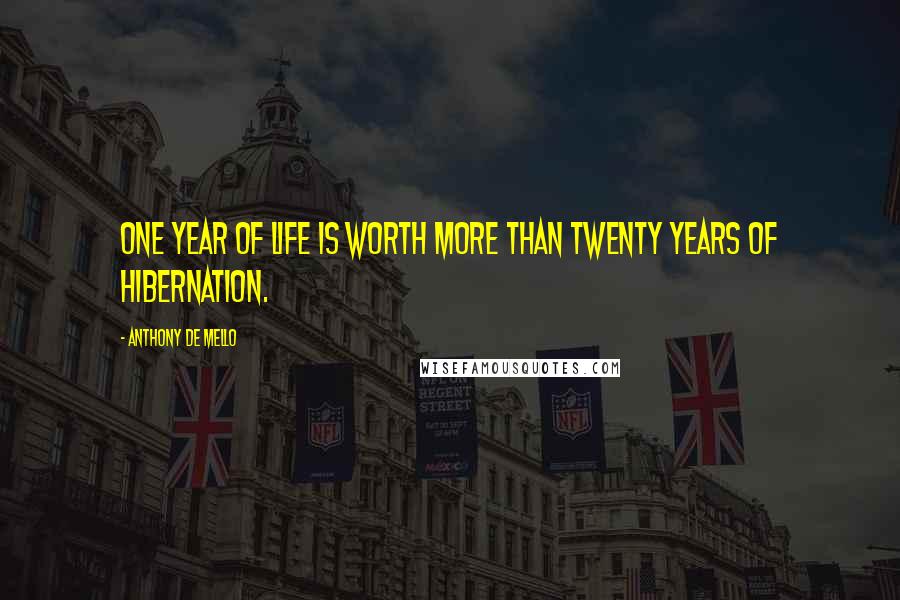 Anthony De Mello Quotes: One year of life is worth more than twenty years of hibernation.