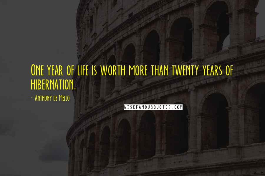 Anthony De Mello Quotes: One year of life is worth more than twenty years of hibernation.