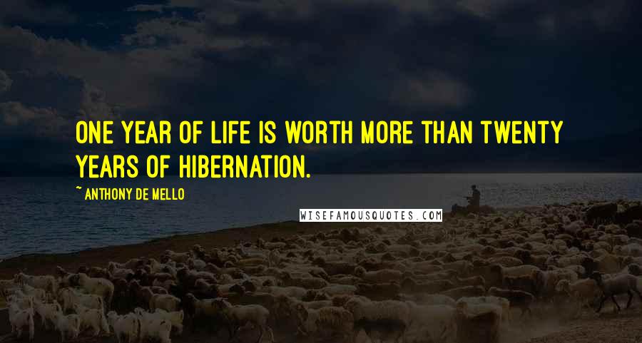 Anthony De Mello Quotes: One year of life is worth more than twenty years of hibernation.