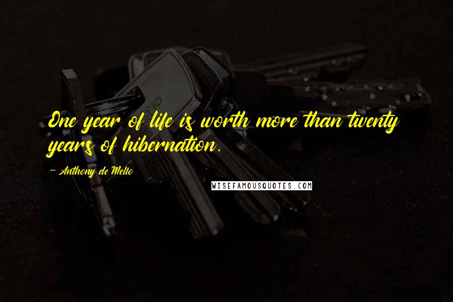 Anthony De Mello Quotes: One year of life is worth more than twenty years of hibernation.