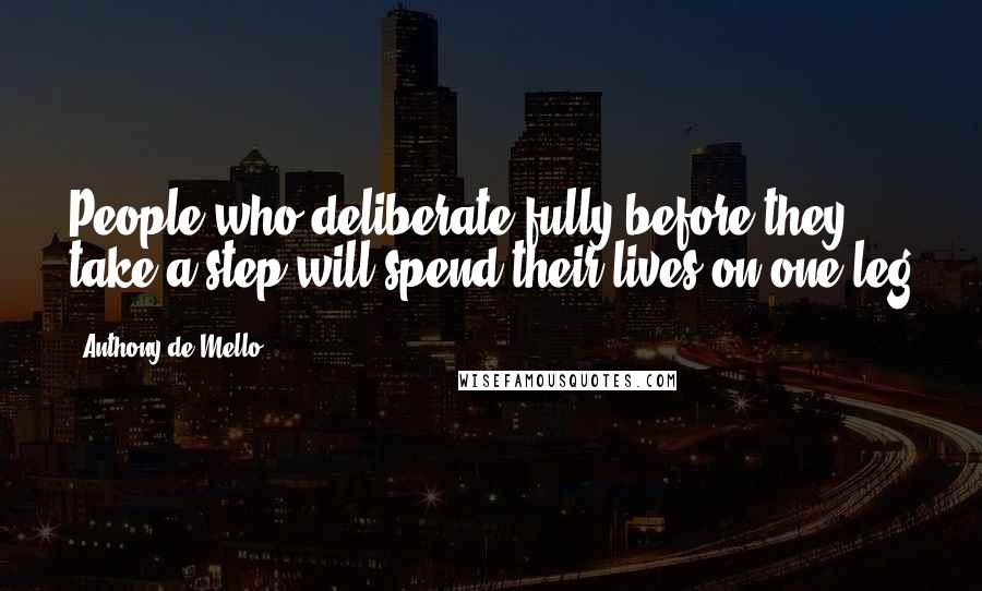 Anthony De Mello Quotes: People who deliberate fully before they take a step will spend their lives on one leg