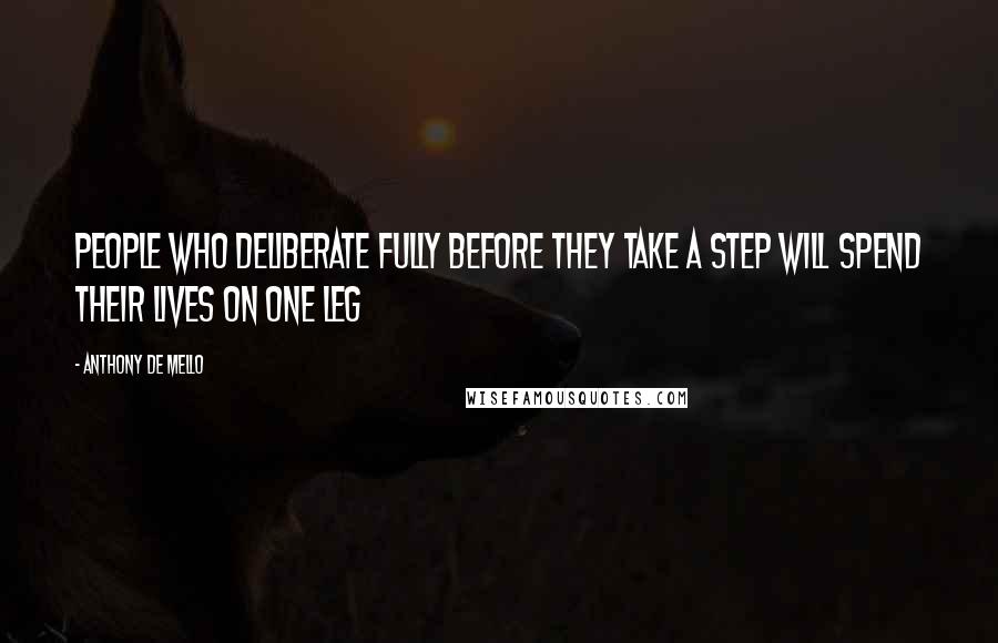 Anthony De Mello Quotes: People who deliberate fully before they take a step will spend their lives on one leg