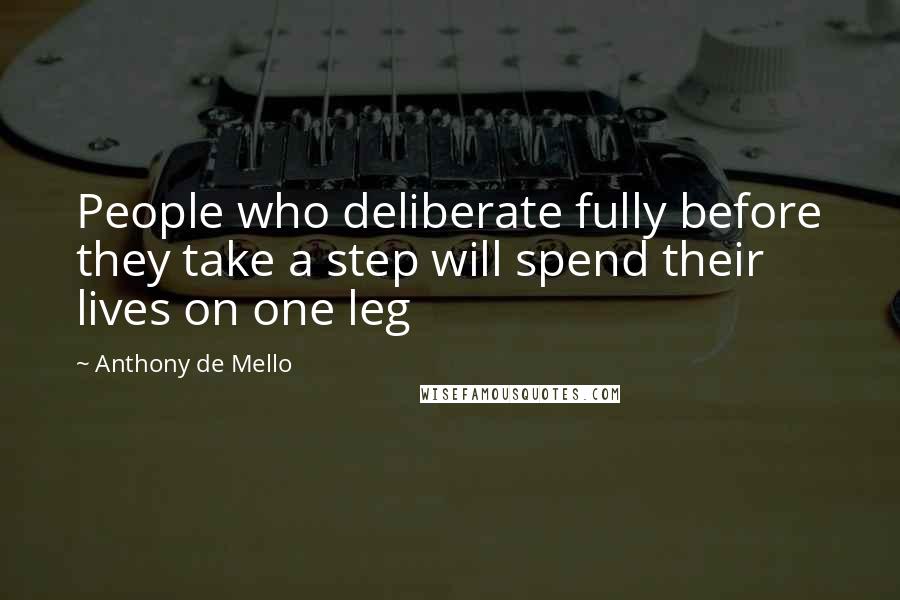 Anthony De Mello Quotes: People who deliberate fully before they take a step will spend their lives on one leg