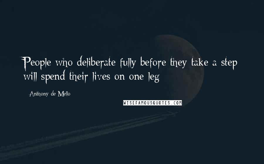 Anthony De Mello Quotes: People who deliberate fully before they take a step will spend their lives on one leg