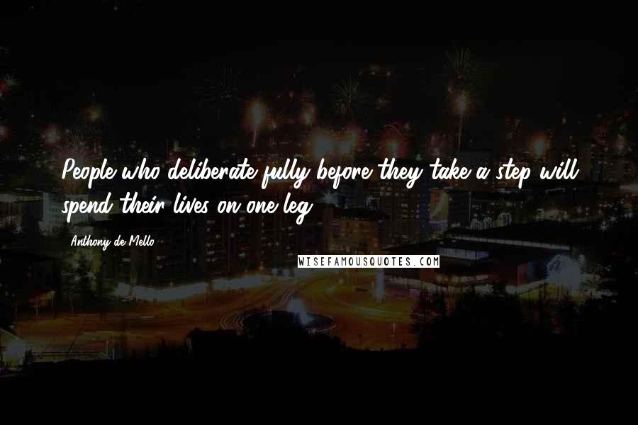 Anthony De Mello Quotes: People who deliberate fully before they take a step will spend their lives on one leg