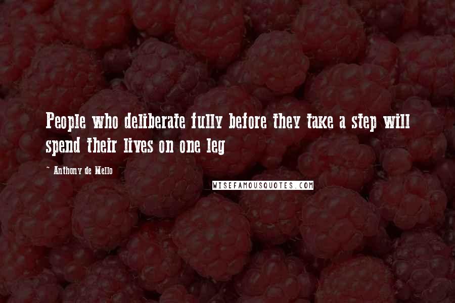 Anthony De Mello Quotes: People who deliberate fully before they take a step will spend their lives on one leg