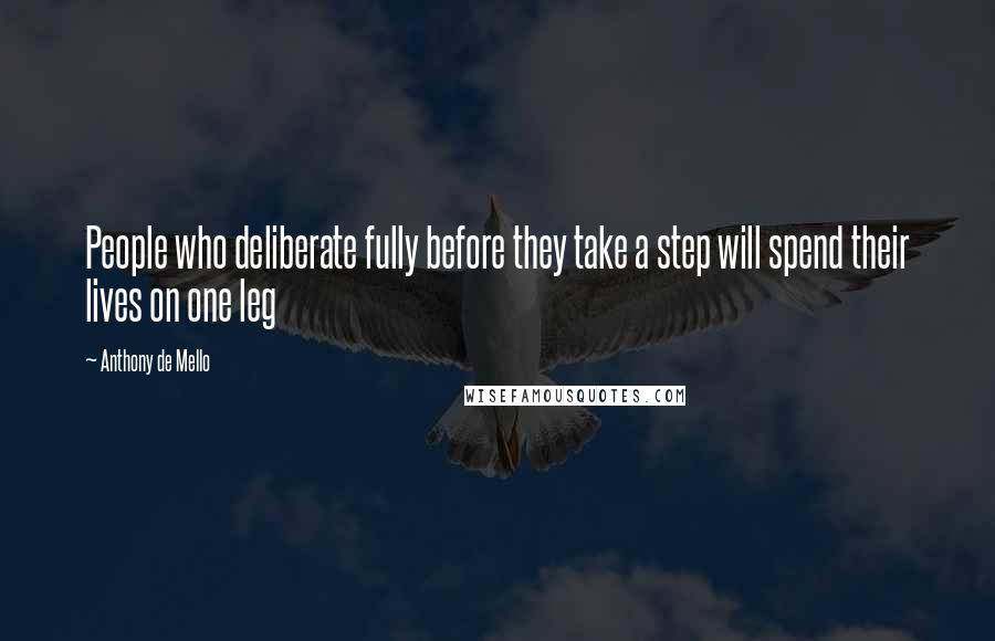 Anthony De Mello Quotes: People who deliberate fully before they take a step will spend their lives on one leg