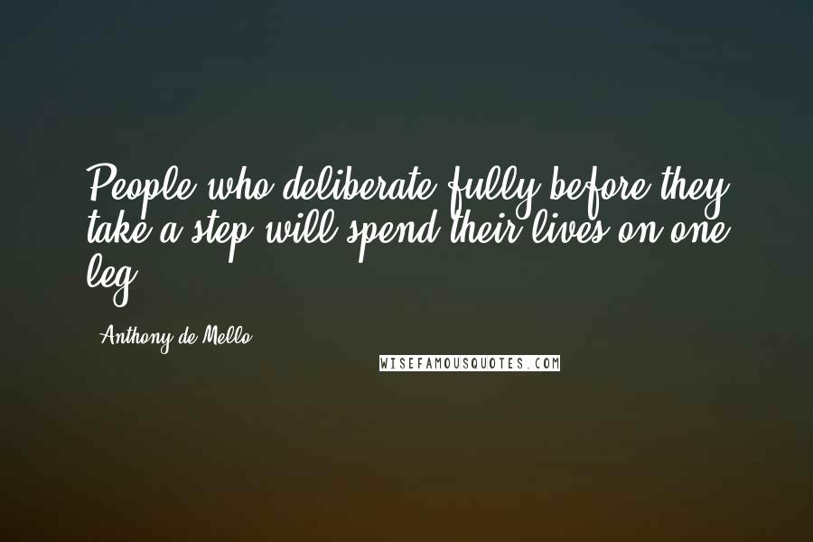 Anthony De Mello Quotes: People who deliberate fully before they take a step will spend their lives on one leg