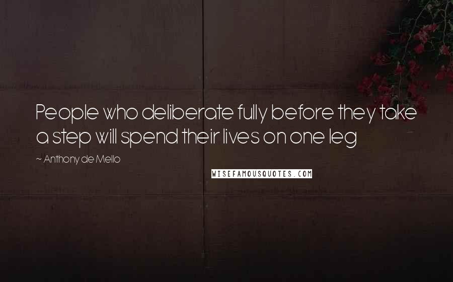 Anthony De Mello Quotes: People who deliberate fully before they take a step will spend their lives on one leg