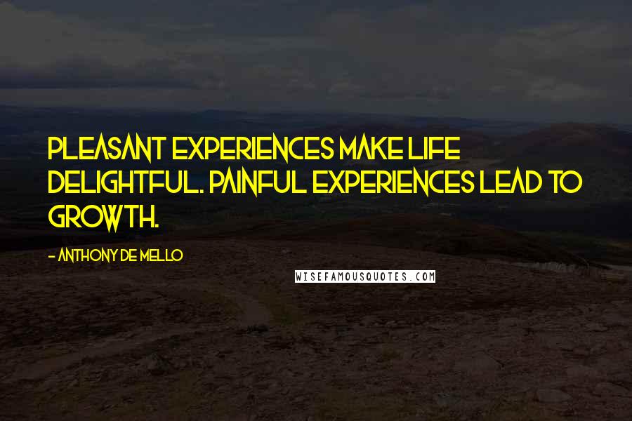 Anthony De Mello Quotes: Pleasant experiences make life delightful. Painful experiences lead to growth.