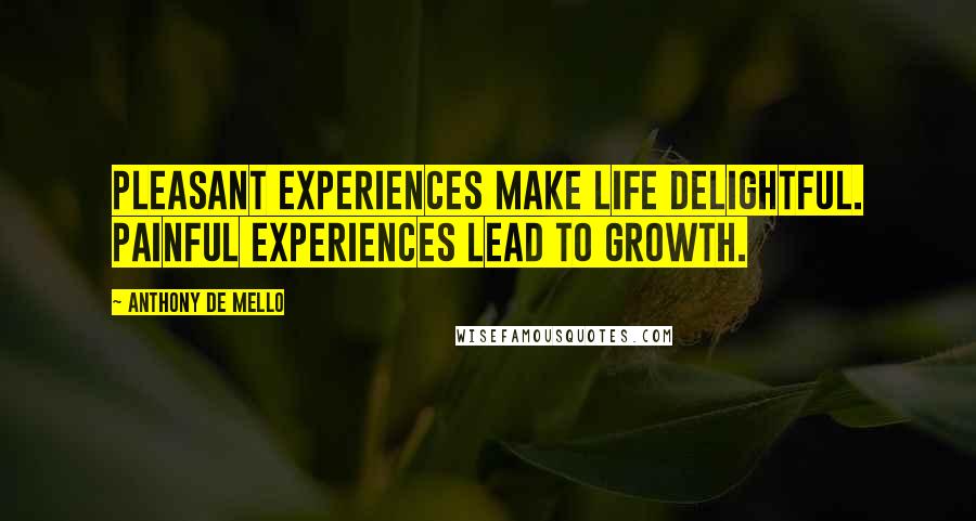 Anthony De Mello Quotes: Pleasant experiences make life delightful. Painful experiences lead to growth.