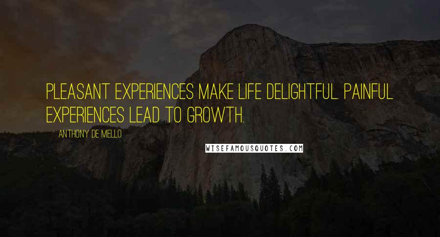 Anthony De Mello Quotes: Pleasant experiences make life delightful. Painful experiences lead to growth.