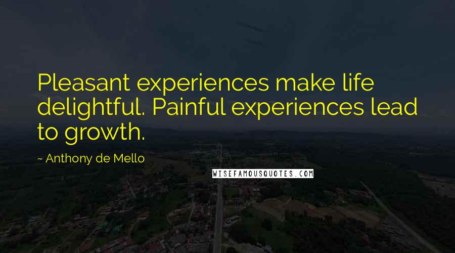 Anthony De Mello Quotes: Pleasant experiences make life delightful. Painful experiences lead to growth.