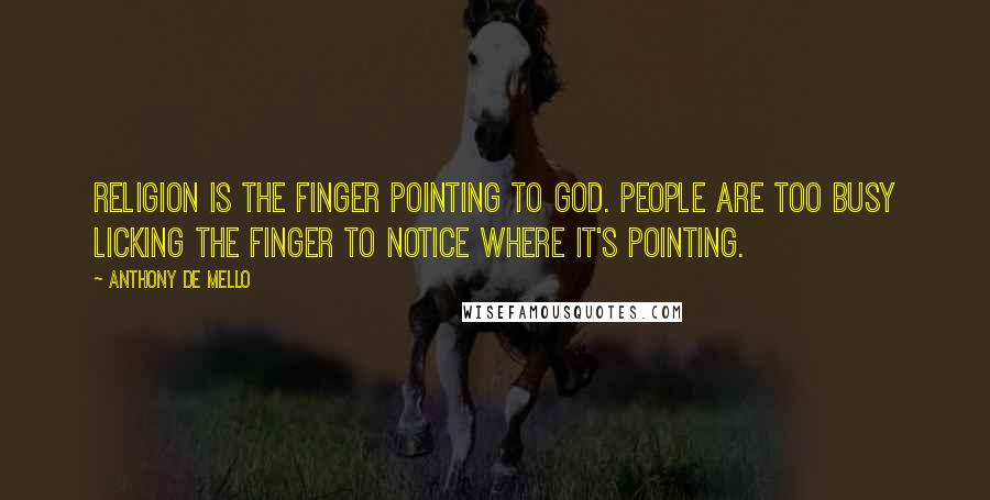 Anthony De Mello Quotes: Religion is the finger pointing to God. People are too busy licking the finger to notice where it's pointing.