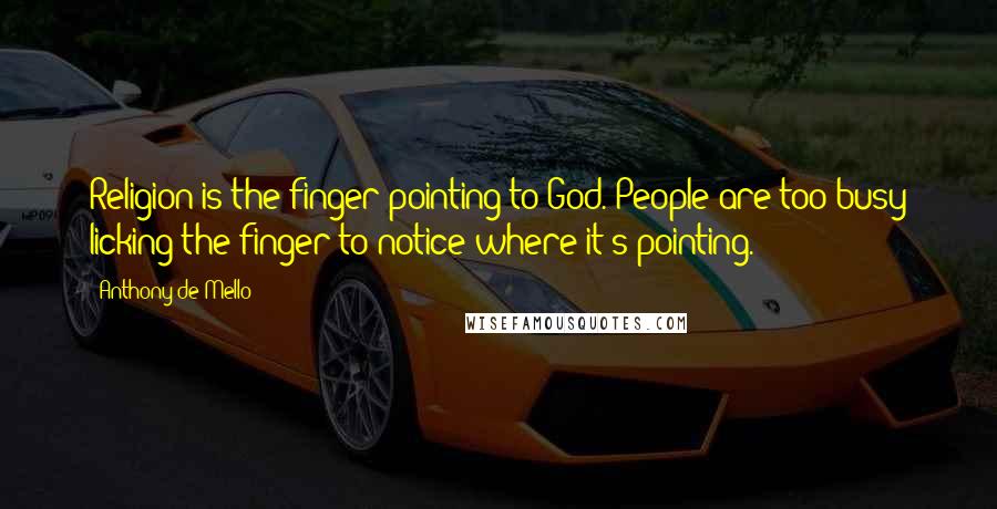 Anthony De Mello Quotes: Religion is the finger pointing to God. People are too busy licking the finger to notice where it's pointing.