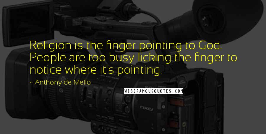 Anthony De Mello Quotes: Religion is the finger pointing to God. People are too busy licking the finger to notice where it's pointing.