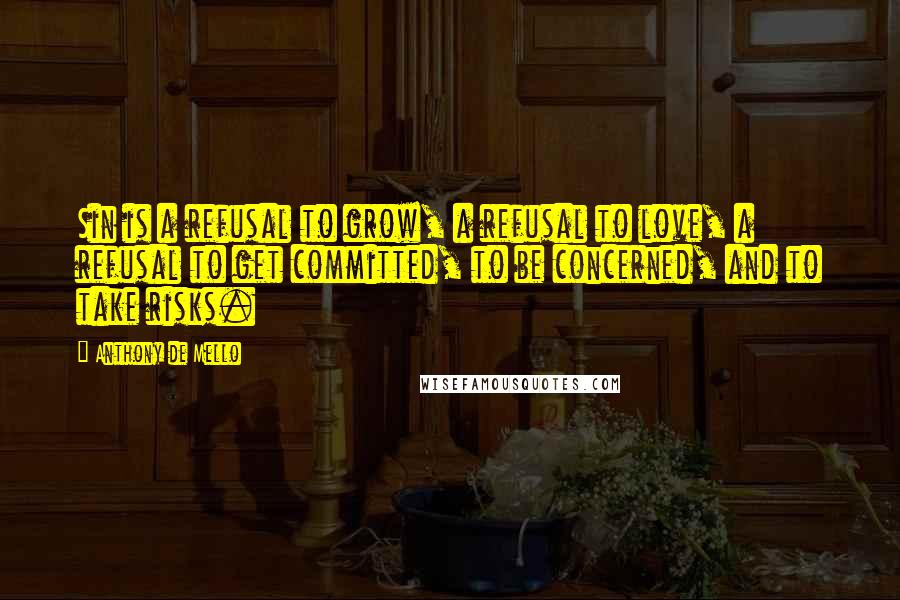 Anthony De Mello Quotes: Sin is a refusal to grow, a refusal to love, a refusal to get committed, to be concerned, and to take risks.