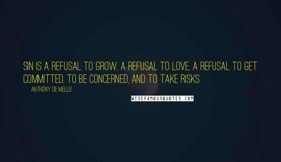 Anthony De Mello Quotes: Sin is a refusal to grow, a refusal to love, a refusal to get committed, to be concerned, and to take risks.