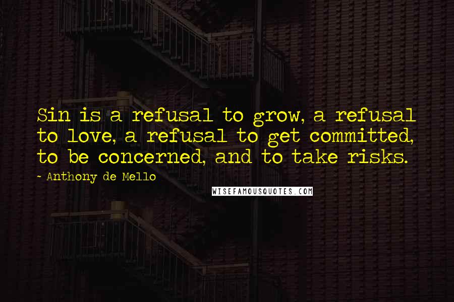 Anthony De Mello Quotes: Sin is a refusal to grow, a refusal to love, a refusal to get committed, to be concerned, and to take risks.