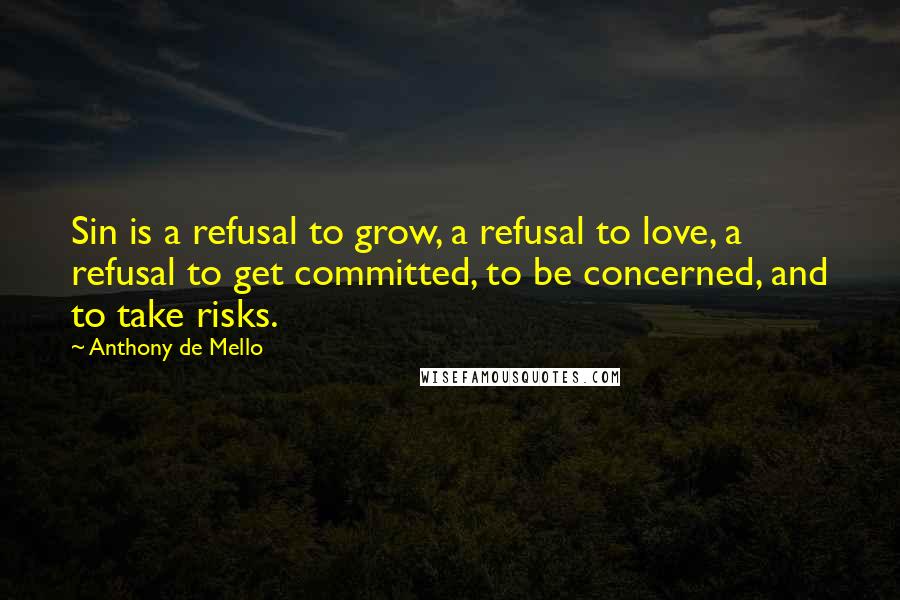 Anthony De Mello Quotes: Sin is a refusal to grow, a refusal to love, a refusal to get committed, to be concerned, and to take risks.