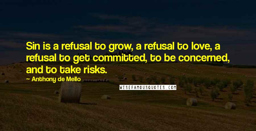 Anthony De Mello Quotes: Sin is a refusal to grow, a refusal to love, a refusal to get committed, to be concerned, and to take risks.