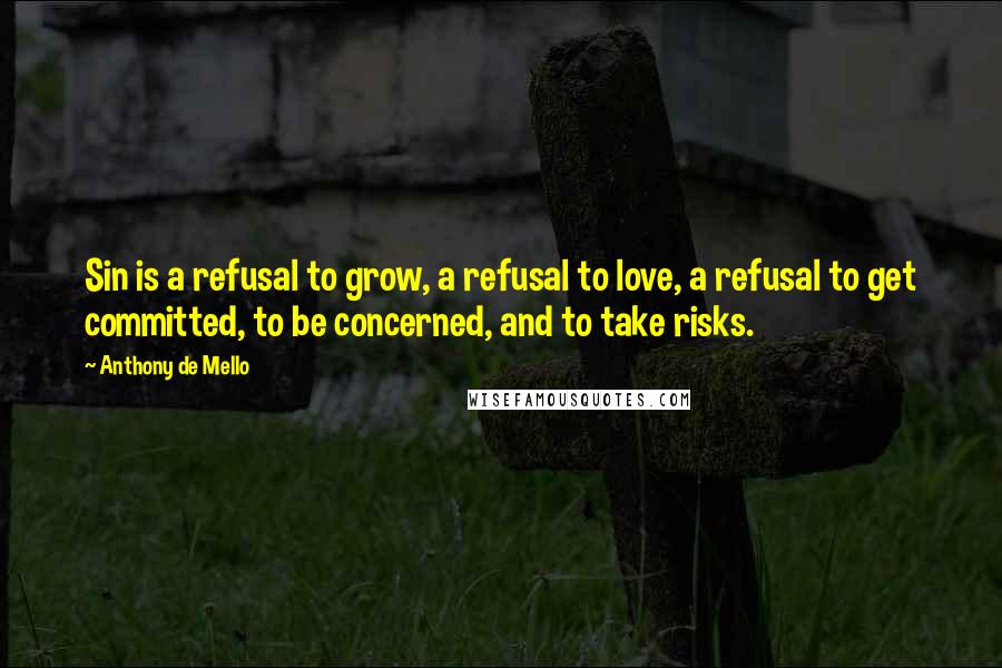 Anthony De Mello Quotes: Sin is a refusal to grow, a refusal to love, a refusal to get committed, to be concerned, and to take risks.