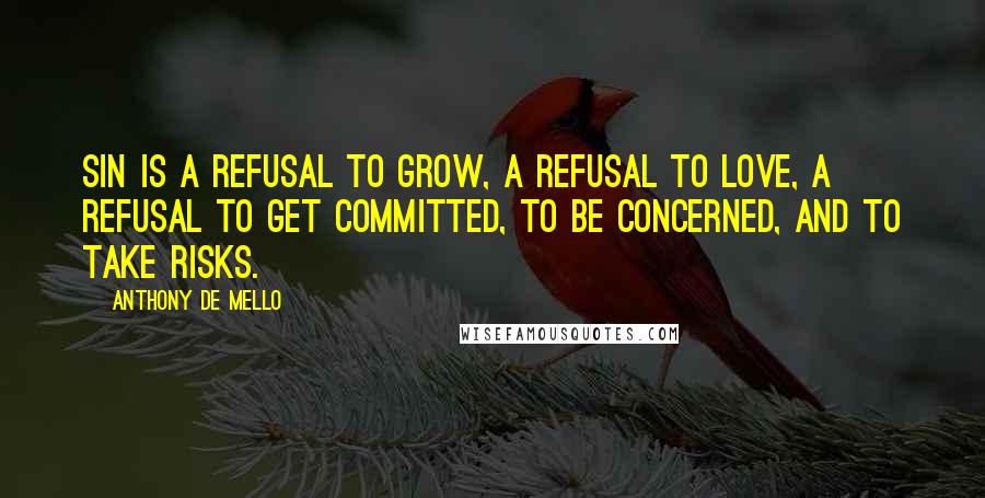 Anthony De Mello Quotes: Sin is a refusal to grow, a refusal to love, a refusal to get committed, to be concerned, and to take risks.