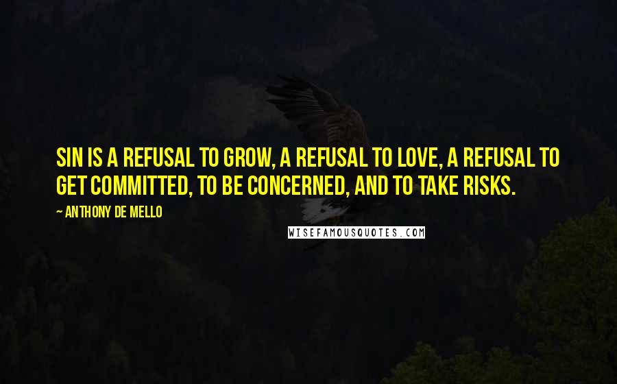 Anthony De Mello Quotes: Sin is a refusal to grow, a refusal to love, a refusal to get committed, to be concerned, and to take risks.