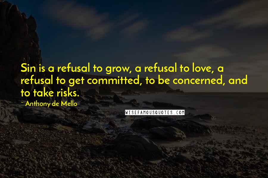 Anthony De Mello Quotes: Sin is a refusal to grow, a refusal to love, a refusal to get committed, to be concerned, and to take risks.