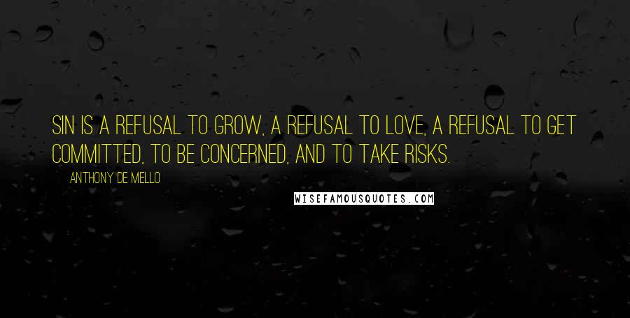 Anthony De Mello Quotes: Sin is a refusal to grow, a refusal to love, a refusal to get committed, to be concerned, and to take risks.