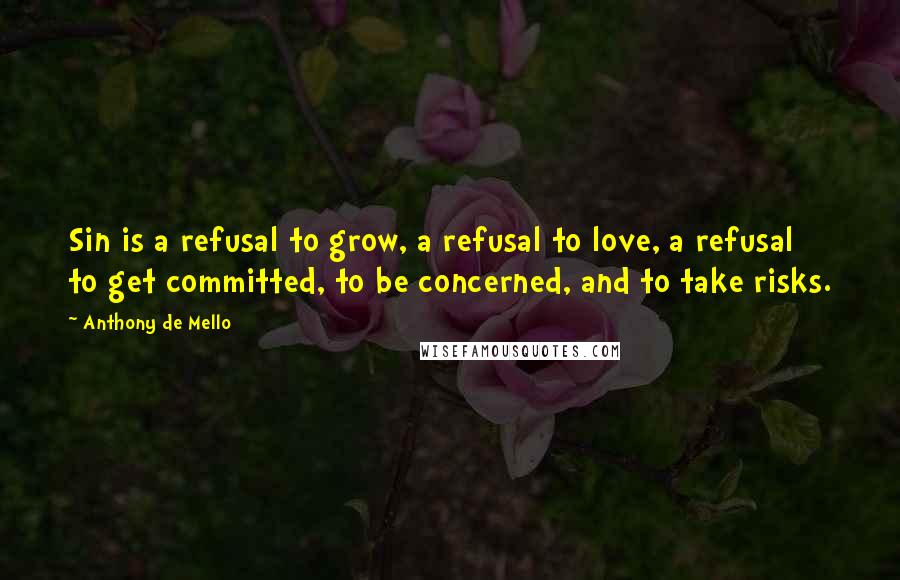 Anthony De Mello Quotes: Sin is a refusal to grow, a refusal to love, a refusal to get committed, to be concerned, and to take risks.
