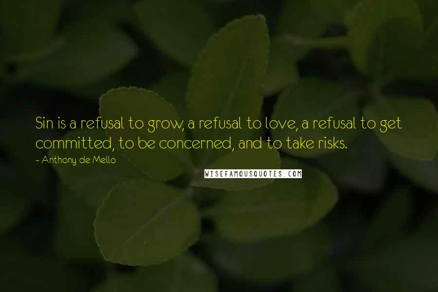 Anthony De Mello Quotes: Sin is a refusal to grow, a refusal to love, a refusal to get committed, to be concerned, and to take risks.