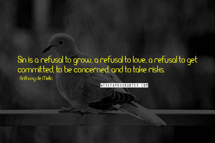 Anthony De Mello Quotes: Sin is a refusal to grow, a refusal to love, a refusal to get committed, to be concerned, and to take risks.