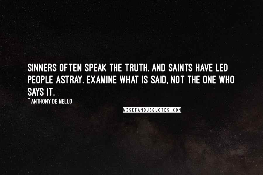 Anthony De Mello Quotes: Sinners often speak the truth. And saints have led people astray. Examine what is said, not the one who says it.