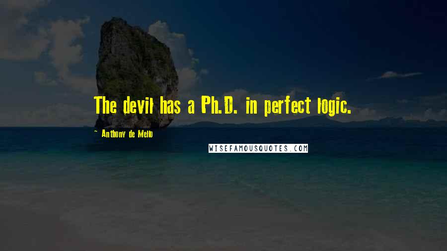Anthony De Mello Quotes: The devil has a Ph.D. in perfect logic.