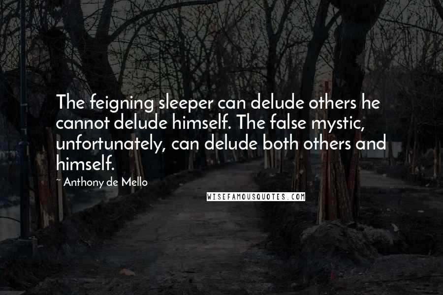 Anthony De Mello Quotes: The feigning sleeper can delude others he cannot delude himself. The false mystic, unfortunately, can delude both others and himself.
