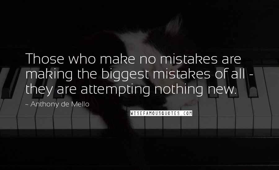 Anthony De Mello Quotes: Those who make no mistakes are making the biggest mistakes of all - they are attempting nothing new.