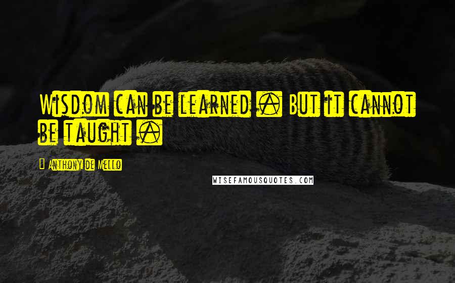 Anthony De Mello Quotes: Wisdom can be learned . But it cannot be taught .