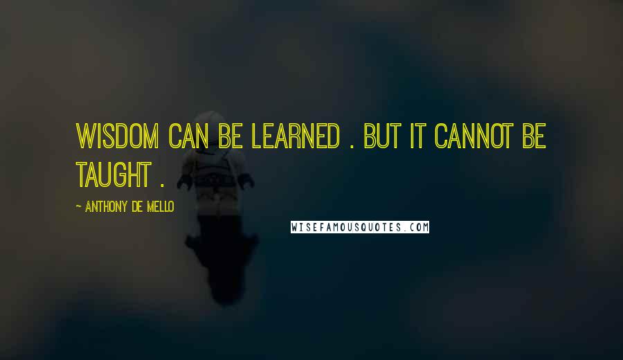 Anthony De Mello Quotes: Wisdom can be learned . But it cannot be taught .